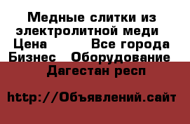 Медные слитки из электролитной меди › Цена ­ 220 - Все города Бизнес » Оборудование   . Дагестан респ.